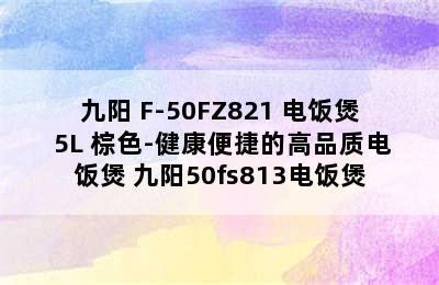 Joyoung/九阳 F-50FZ821 电饭煲 5L 棕色-健康便捷的高品质电饭煲 九阳50fs813电饭煲